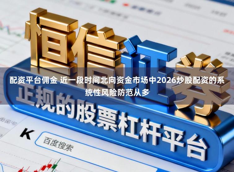 配资平台佣金 近一段时间北向资金市场中2026炒股配资的系统性风险防范从多