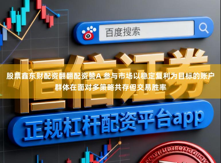 股票鑫东财配资翻翻配资赞A 参与市场以稳定复利为目标的账户群体在面对多策略共存但交易胜率