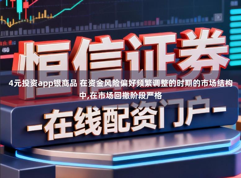 4元投资app银商品 在资金风险偏好频繁调整的时期的市场结构中，在市场回撤阶段严格