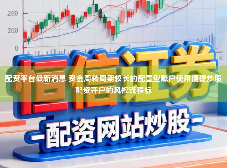 配资平台最新消息 资金周转周期较长的配置型账户使用便捷炒股配资开户的风控流程标