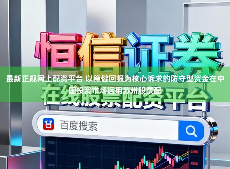 最新正规网上配资平台 以稳健回报为核心诉求的防守型资金在中国投资市场运用苏州股票配