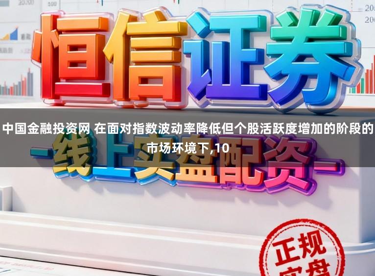 中国金融投资网 在面对指数波动率降低但个股活跃度增加的阶段的市场环境下，10