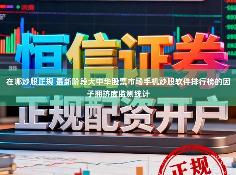 在哪炒股正规 最新阶段大中华股票市场手机炒股软件排行榜的因子拥挤度监测统计