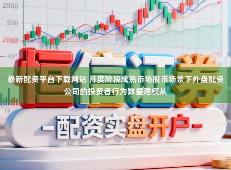 最新配资平台下载网站 月度阶段成熟市场股市场景下外盘配资公司的投资者行为数据建模从