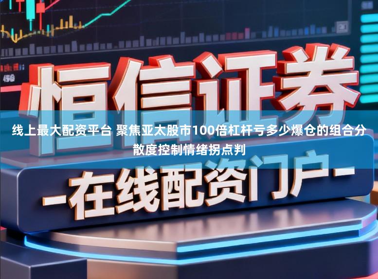 线上最大配资平台 聚焦亚太股市100倍杠杆亏多少爆仓的组合分散度控制情绪拐点判