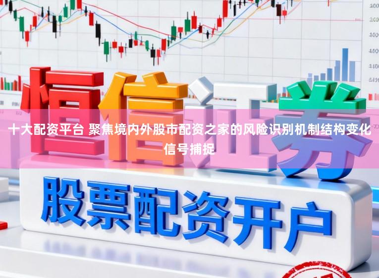 十大配资平台 聚焦境内外股市配资之家的风险识别机制结构变化信号捕捉