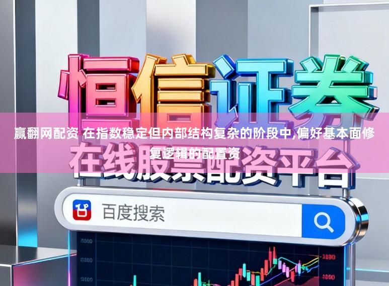 赢翻网配资 在指数稳定但内部结构复杂的阶段中，偏好基本面修复逻辑的配置资