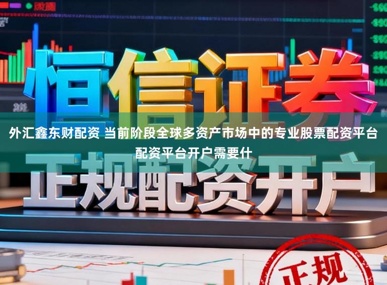 外汇鑫东财配资 当前阶段全球多资产市场中的专业股票配资平台配资平台开户需要什
