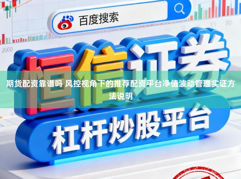 期货配资靠谱吗 风控视角下的推荐配资平台净值波动管理实证方法说明