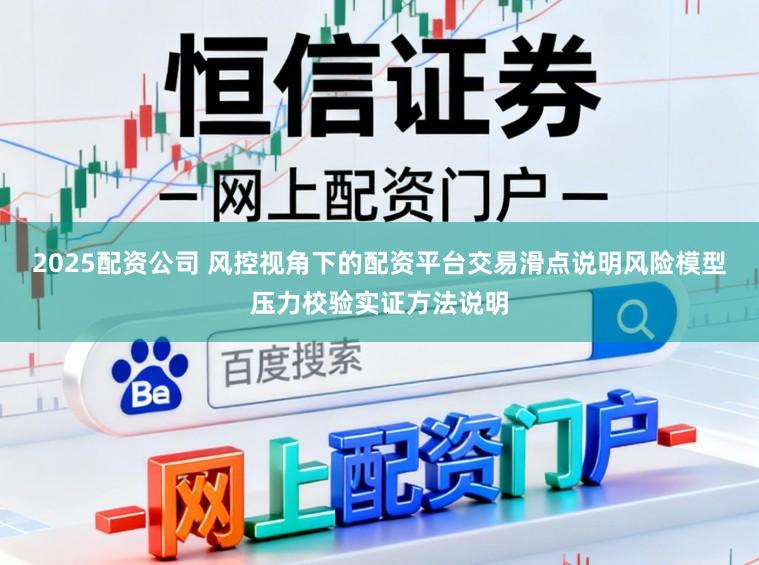 2025配资公司 风控视角下的配资平台交易滑点说明风险模型压力校验实证方法说明