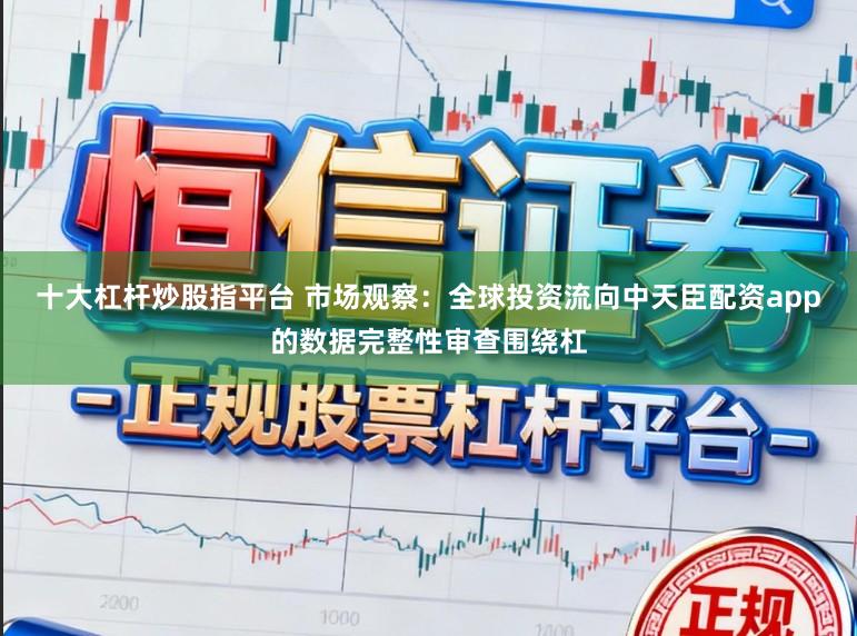 十大杠杆炒股指平台 市场观察:全球投资流向中天臣配资app的数据完整性审查围绕杠