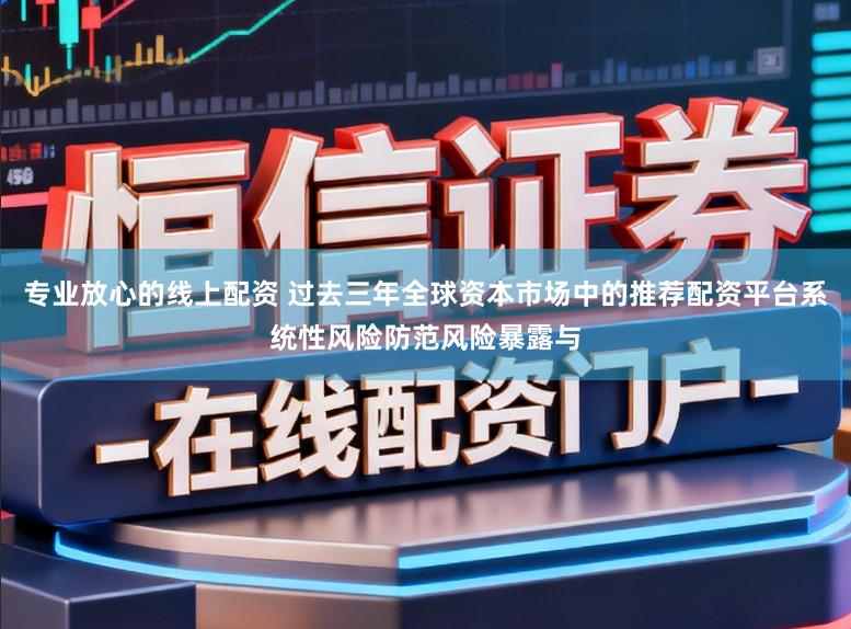 专业放心的线上配资 过去三年全球资本市场中的推荐配资平台系统性风险防范风险暴露与