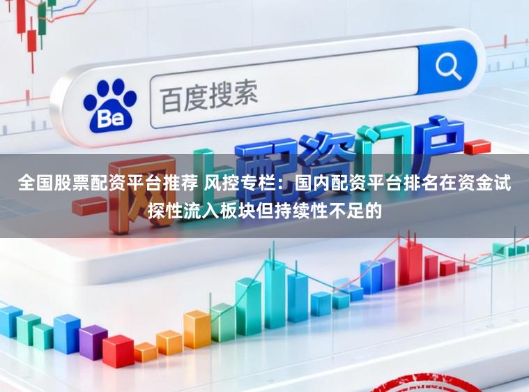 全国股票配资平台推荐 风控专栏：国内配资平台排名在资金试探性流入板块但持续性不足的