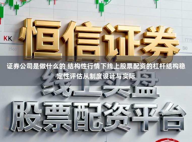 证券公司是做什么的 结构性行情下线上股票配资的杠杆结构稳定性评估从制度设计与实际