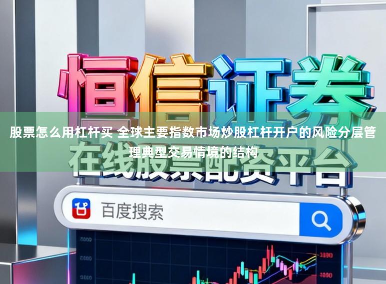 股票怎么用杠杆买 全球主要指数市场炒股杠杆开户的风险分层管理典型交易情境的结构