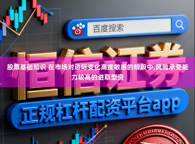 股票基础知识 在市场对边际变化高度敏感的阶段中，风险承受能力较高的进取型资