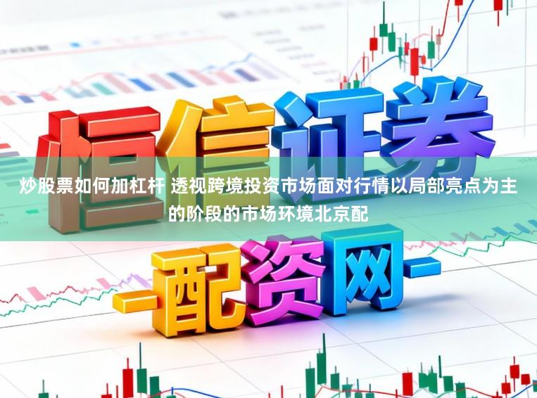 炒股票如何加杠杆 透视跨境投资市场面对行情以局部亮点为主的阶段的市场环境北京配