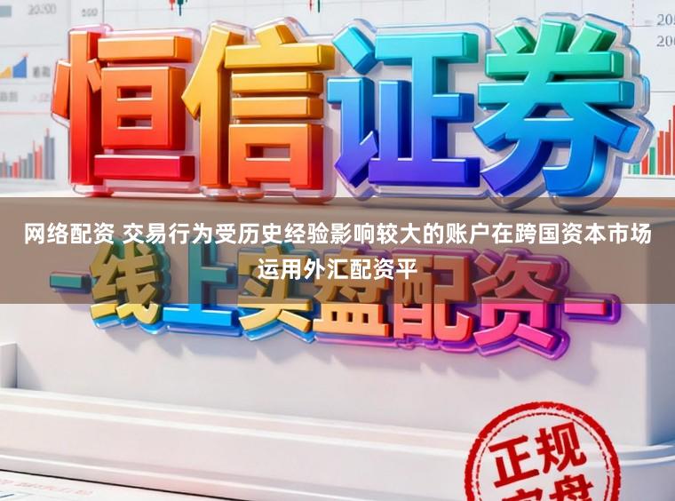 网络配资 交易行为受历史经验影响较大的账户在跨国资本市场运用外汇配资平