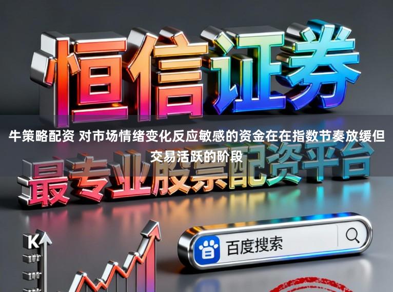 牛策略配资 对市场情绪变化反应敏感的资金在在指数节奏放缓但交易活跃的阶段