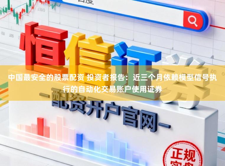中国最安全的股票配资 投资者报告：近三个月依赖模型信号执行的自动化交易账户使用证券