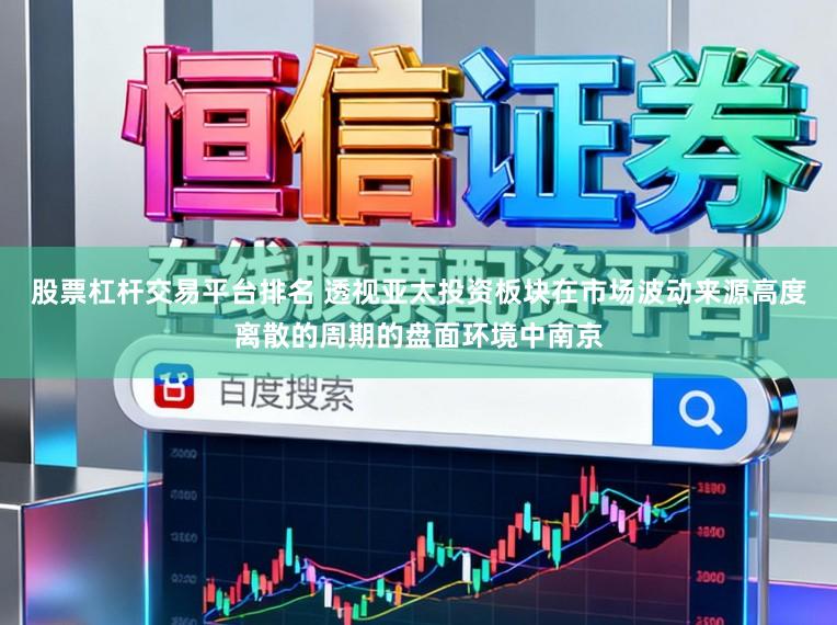 股票杠杆交易平台排名 透视亚太投资板块在市场波动来源高度离散的周期的盘面环境中南京