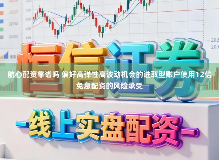 航心配资靠谱吗 偏好高弹性高波动机会的进取型账户使用12倍免息配资的风险承受