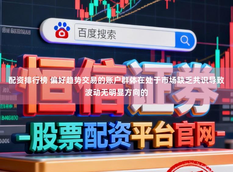 配资排行榜 偏好趋势交易的账户群体在处于市场缺乏共识导致波动无明显方向的