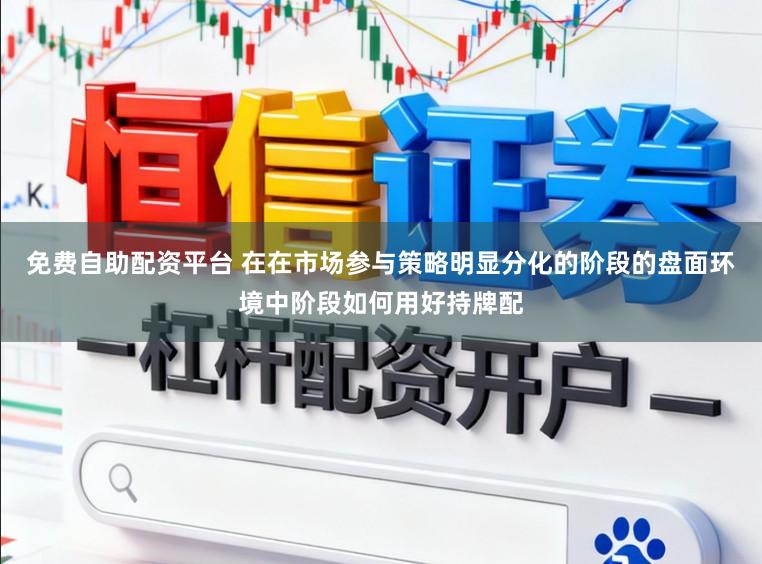 免费自助配资平台 在在市场参与策略明显分化的阶段的盘面环境中阶段如何用好持牌配