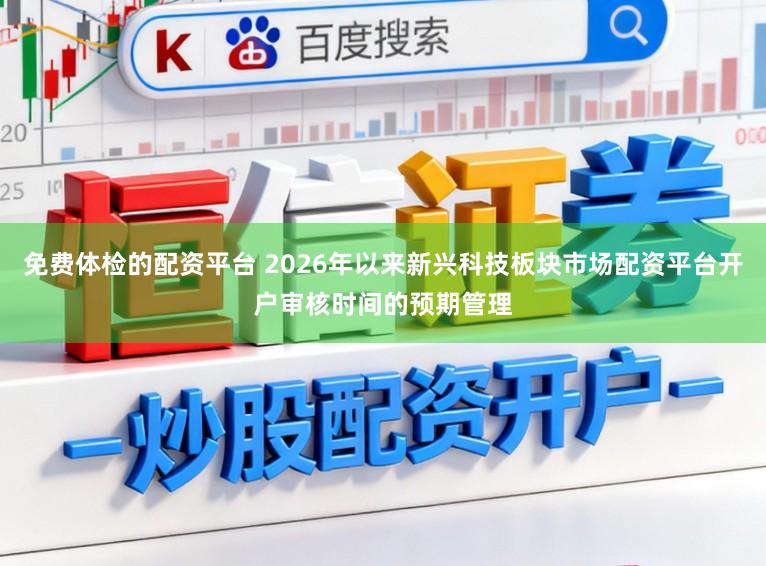 免费体检的配资平台 2026年以来新兴科技板块市场配资平台开户审核时间的预期管理
