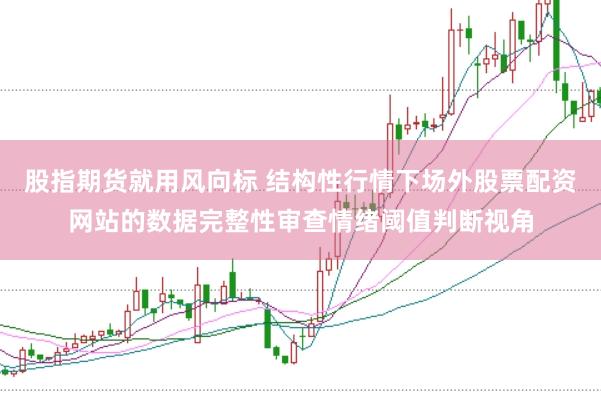 股指期货就用风向标 结构性行情下场外股票配资网站的数据完整性审查情绪阈值判断视角