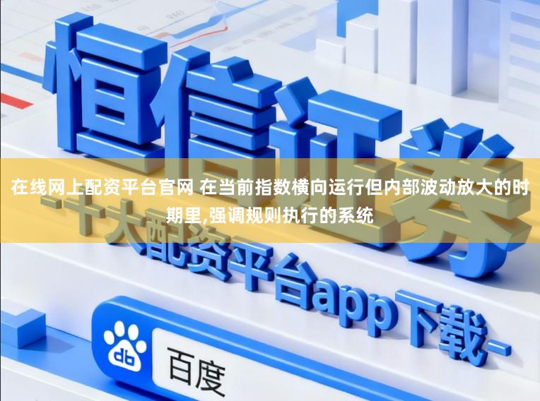 在线网上配资平台官网 在当前指数横向运行但内部波动放大的时期里，强调规则执行的系统