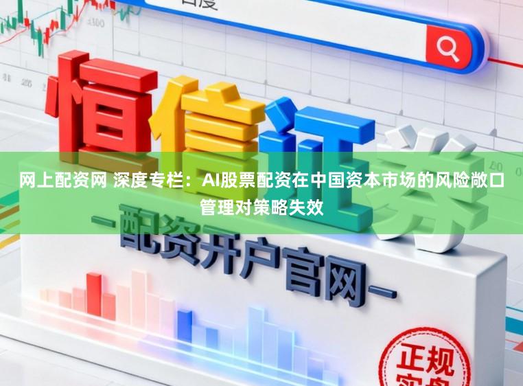 网上配资网 深度专栏:AI股票配资在中国资本市场的风险敞口管理对策略失效