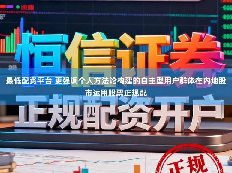 最低配资平台 更强调个人方法论构建的自主型用户群体在内地股市运用股票正规配