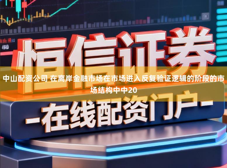 中山配资公司 在离岸金融市场在市场进入反复验证逻辑的阶段的市场结构中中20