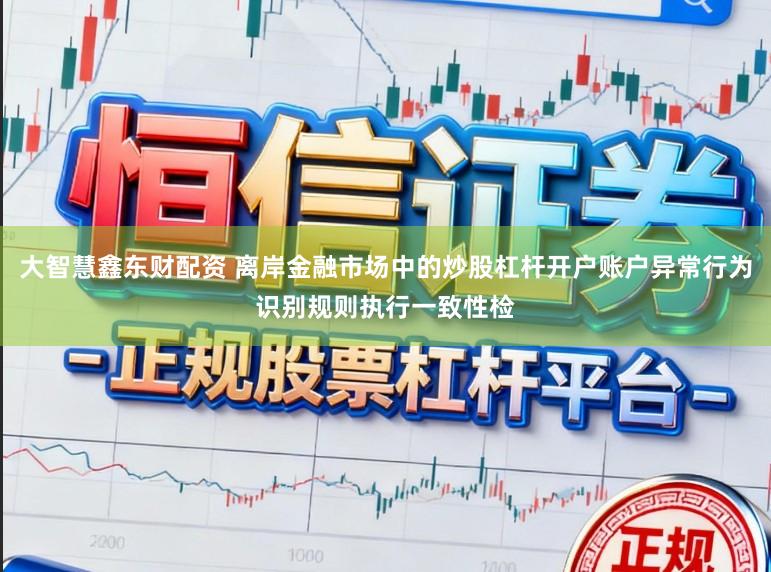 大智慧鑫东财配资 离岸金融市场中的炒股杠杆开户账户异常行为识别规则执行一致性检