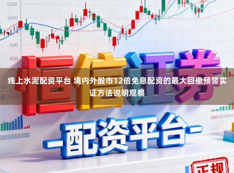线上水泥配资平台 境内外股市12倍免息配资的最大回撤预警实证方法说明观察