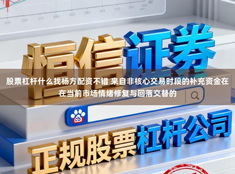 股票杠杆什么找杨方配资不错 来自非核心交易时段的补充资金在在当前市场情绪修复与回落交替的