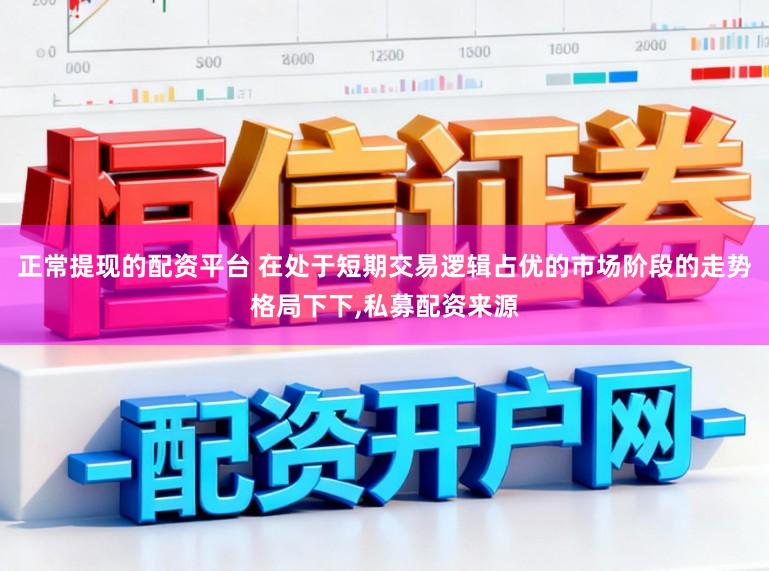 正常提现的配资平台 在处于短期交易逻辑占优的市场阶段的走势格局下下，私募配资来源