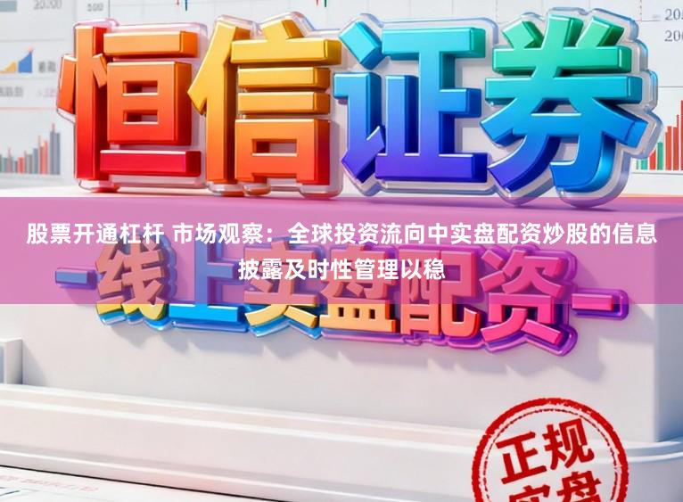 股票开通杠杆 市场观察：全球投资流向中实盘配资炒股的信息披露及时性管理以稳