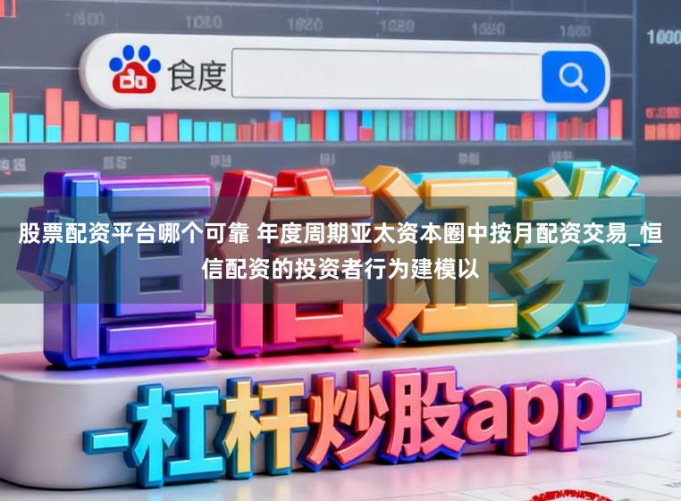 股票配资平台哪个可靠 年度周期亚太资本圈中按月配资交易_恒信配资的投资者行为建模以