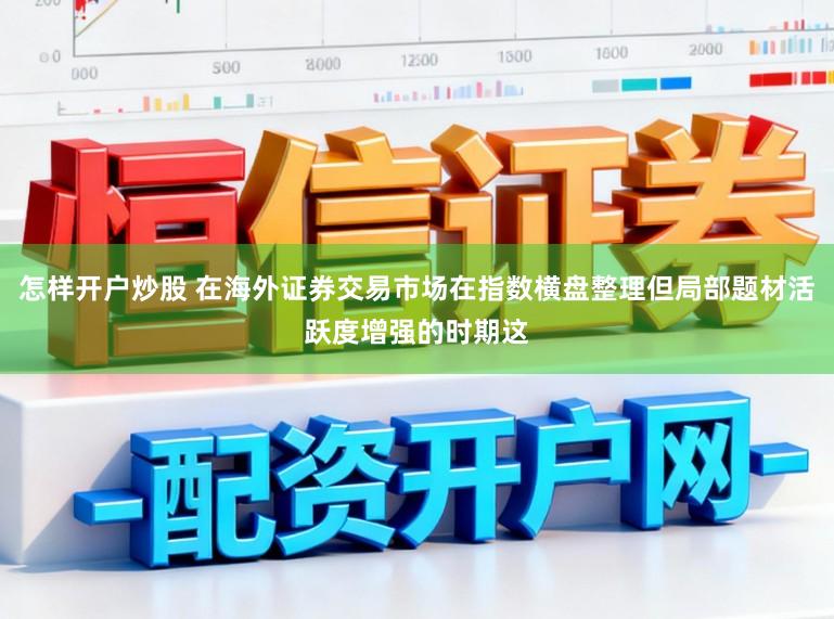 怎样开户炒股 在海外证券交易市场在指数横盘整理但局部题材活跃度增强的时期这