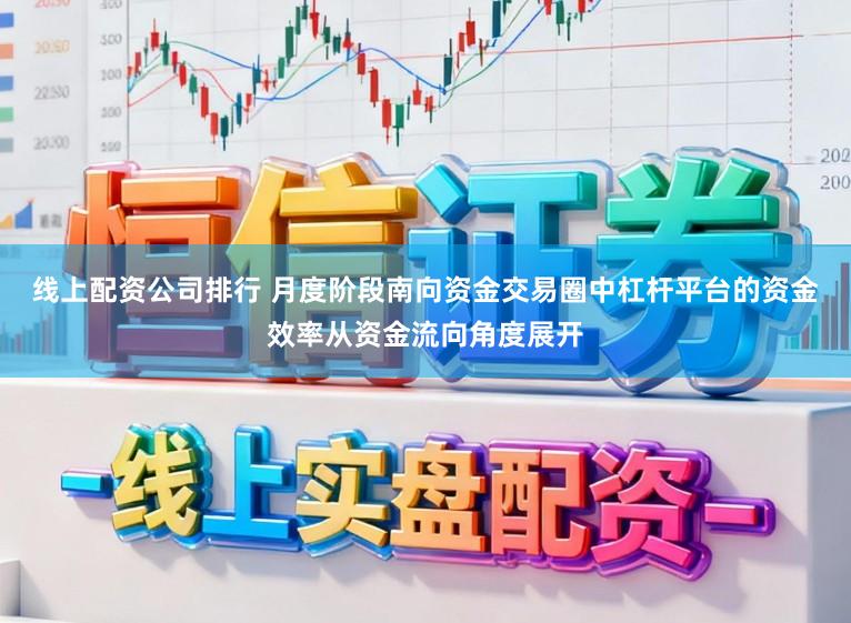 线上配资公司排行 月度阶段南向资金交易圈中杠杆平台的资金效率从资金流向角度展开