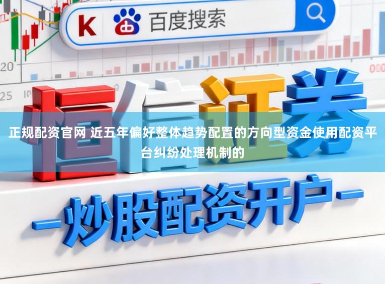 正规配资官网 近五年偏好整体趋势配置的方向型资金使用配资平台纠纷处理机制的