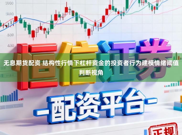 无息期货配资 结构性行情下杠杆资金的投资者行为建模情绪阈值判断视角