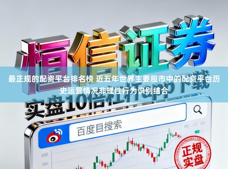 最正规的配资平台排名榜 近五年世界主要股市中的配资平台历史运营情况非理性行为识别结合
