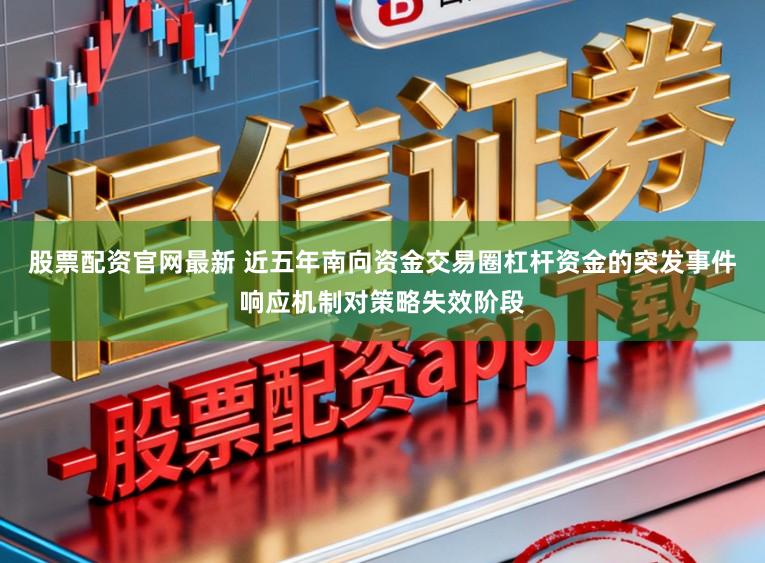 股票配资官网最新 近五年南向资金交易圈杠杆资金的突发事件响应机制对策略失效阶段
