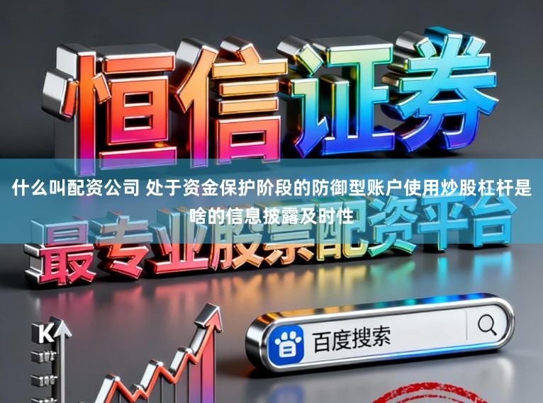 什么叫配资公司 处于资金保护阶段的防御型账户使用炒股杠杆是啥的信息披露及时性
