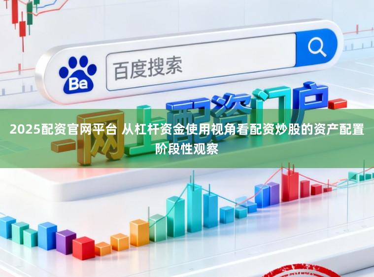 2025配资官网平台 从杠杆资金使用视角看配资炒股的资产配置阶段性观察
