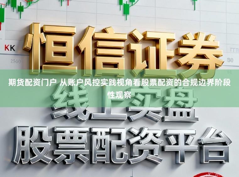 期货配资门户 从账户风控实践视角看股票配资的合规边界阶段性观察