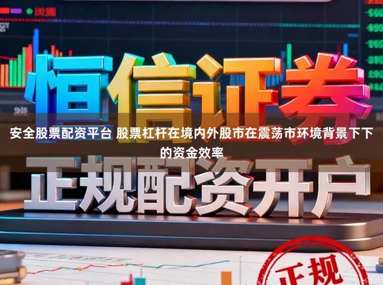 安全股票配资平台 股票杠杆在境内外股市在震荡市环境背景下下的资金效率
